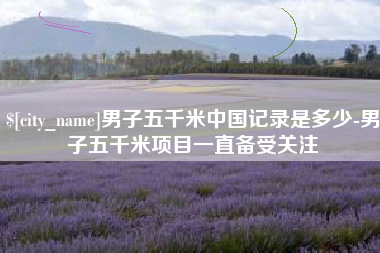 金华男子五千米中国记录是多少-男子五千米项目一直备受关注