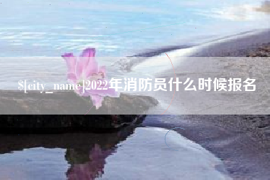 金华2022年消防员什么时候报名