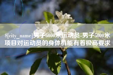金华男子5000米运动员-男子5000米项目对运动员的身体机能有着极高要求