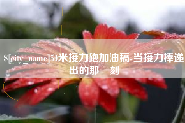 金华50米接力跑加油稿-当接力棒递出的那一刻