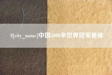 金华中国5000米世界冠军是谁