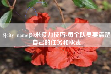 金华50米接力技巧-每个队员要清楚自己的任务和职责
