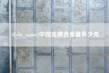 金华中国金牌含金量多少克