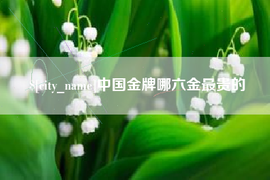 金华中国金牌哪六金最贵的