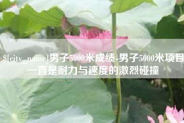 金华男子5000米成绩-男子5000米项目一直是耐力与速度的激烈碰撞