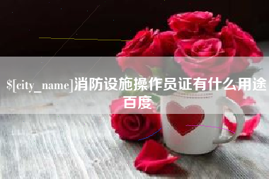 金华消防设施操作员证有什么用途百度