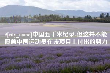 金华中国五千米纪录-但这并不能掩盖中国运动员在该项目上付出的努力