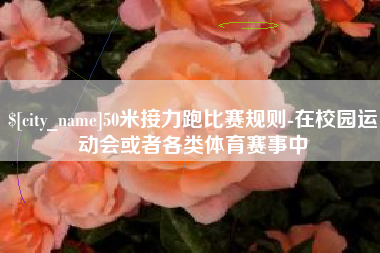 金华50米接力跑比赛规则-在校园运动会或者各类体育赛事中