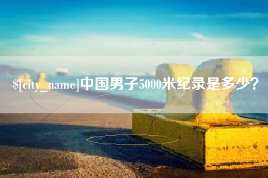 金华中国男子5000米纪录是多少？