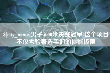 金华男子5000米决赛冠军-这个项目不仅考验着选手们的体能极限
