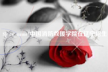 金华中国消防救援学院在辽宁招生