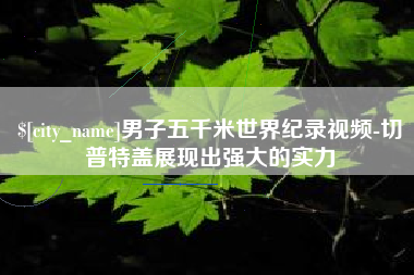 金华男子五千米世界纪录视频-切普特盖展现出强大的实力