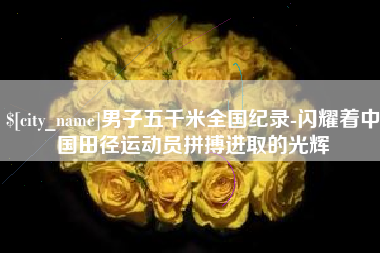 金华男子五千米全国纪录-闪耀着中国田径运动员拼搏进取的光辉