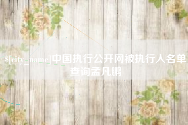 金华中国执行公开网被执行人名单查询孟凡鹏