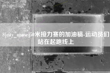 金华50米接力赛的加油稿-运动员们站在起跑线上