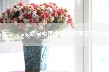 金华缅甸中国地图全图高清版大图