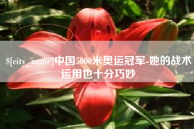 金华中国5000米奥运冠军-她的战术运用也十分巧妙