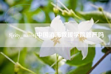 金华中国消防救援学院管严吗