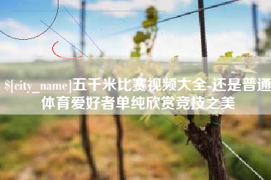 金华五千米比赛视频大全-还是普通体育爱好者单纯欣赏竞技之美