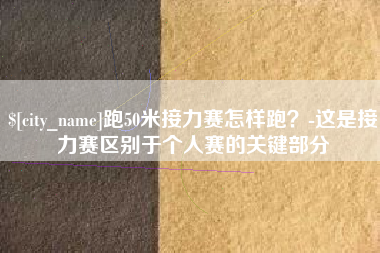 金华跑50米接力赛怎样跑？-这是接力赛区别于个人赛的关键部分