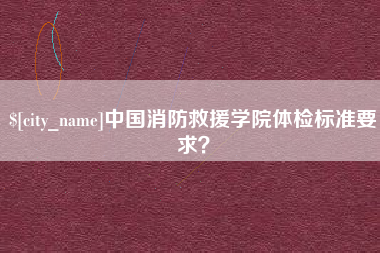 金华中国消防救援学院体检标准要求？
