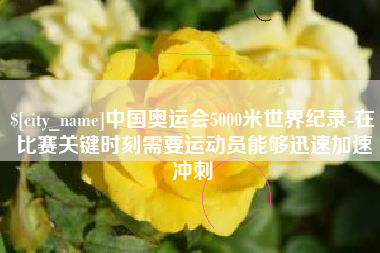 金华中国奥运会5000米世界纪录-在比赛关键时刻需要运动员能够迅速加速冲刺