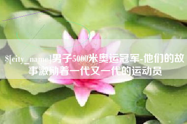 金华男子5000米奥运冠军-他们的故事激励着一代又一代的运动员