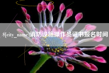 金华消防设施操作员证书报名时间