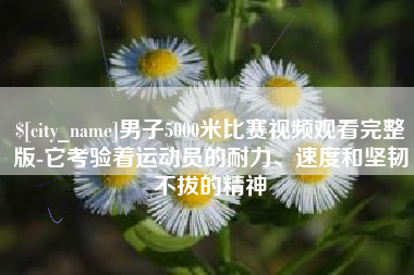 金华男子5000米比赛视频观看完整版-它考验着运动员的耐力、速度和坚韧不拔的精神