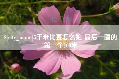 金华5千米比赛怎么跑-最后一圈的第一个100米