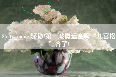 金华骄傲!第一波奥运金牌“九宫格”齐了!