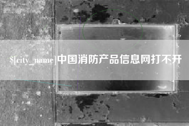 金华中国消防产品信息网打不开