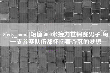 金华短道5000米接力世锦赛男子-每一支参赛队伍都怀揣着夺冠的梦想