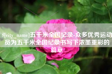 金华五千米全国纪录-众多优秀运动员为五千米全国纪录书写下浓墨重彩的篇章