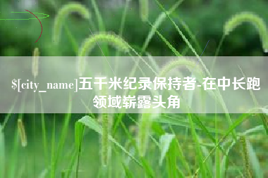 金华五千米纪录保持者-在中长跑领域崭露头角