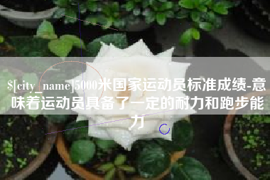 金华5000米国家运动员标准成绩-意味着运动员具备了一定的耐力和跑步能力