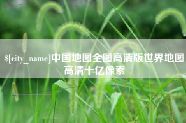 金华中国地图全图高清版世界地图高清十亿像素