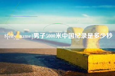 金华男子5000米中国纪录是多少秒