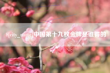 金华中国第十九枚金牌是谁得的