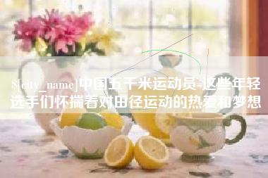 金华中国五千米运动员-这些年轻选手们怀揣着对田径运动的热爱和梦想