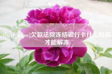 金华欠款法院冻结银行卡什么时候才能解冻