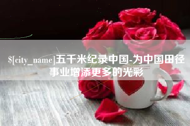 金华五千米纪录中国-为中国田径事业增添更多的光彩