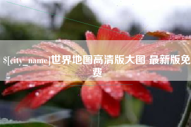 金华世界地图高清版大图 最新版免费