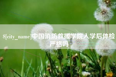 金华中国消防救援学院入学后体检严格吗