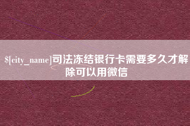 金华司法冻结银行卡需要多久才解除可以用微信