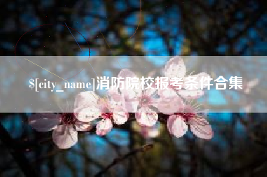 金华消防院校报考条件合集