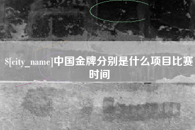 金华中国金牌分别是什么项目比赛时间