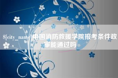 金华中国消防救援学院报考条件政审能通过吗