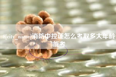 金华消防中控证怎么考取多大年龄能考